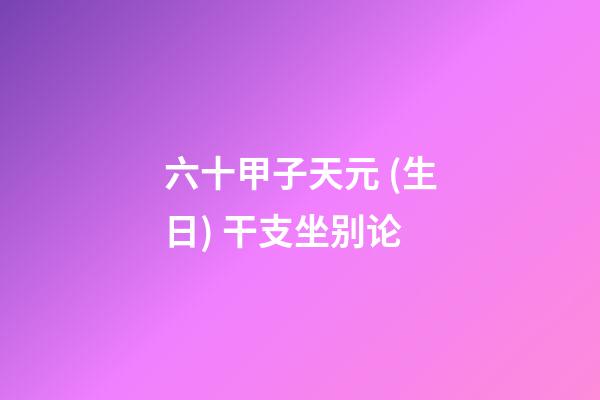 六十甲子天元 (生日) 干支坐别论